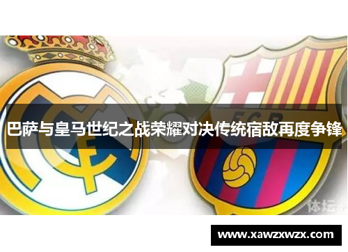 巴萨与皇马世纪之战荣耀对决传统宿敌再度争锋